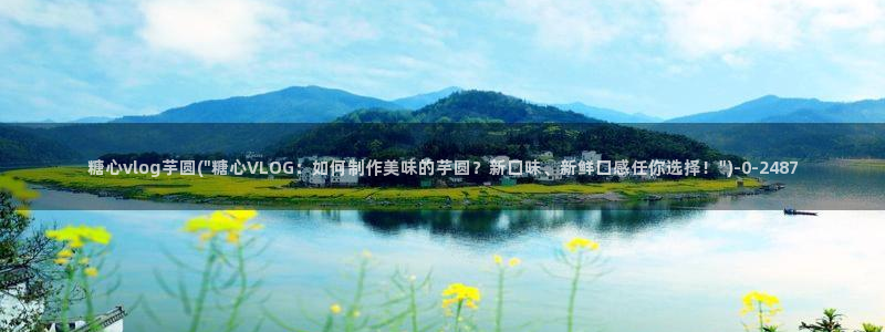 什么是糖心：糖心vlog芋圆(\
