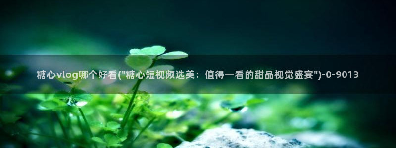 糖心vlog：糖心vlog哪个好看(\